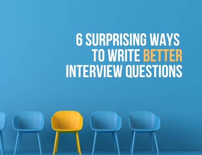 6 Surprising Ways To Write Better Interview Questions