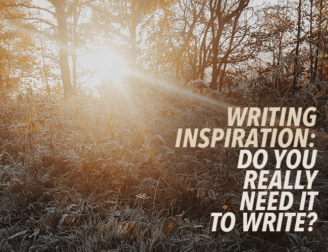 Writing Inspiration: Do You Really Need It to Write?