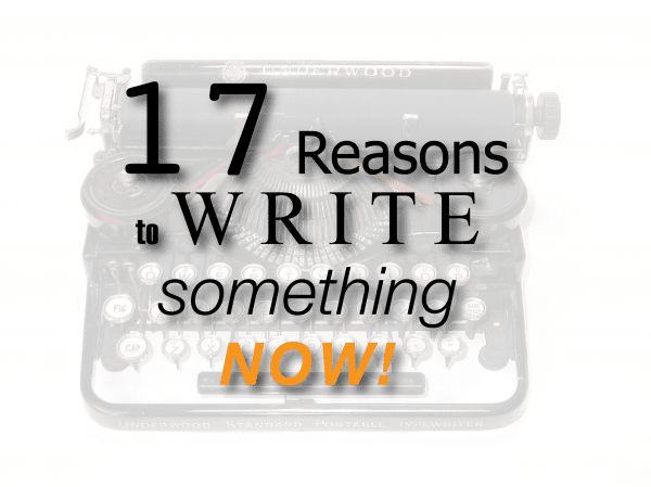 17 Reasons to Write Something NOW