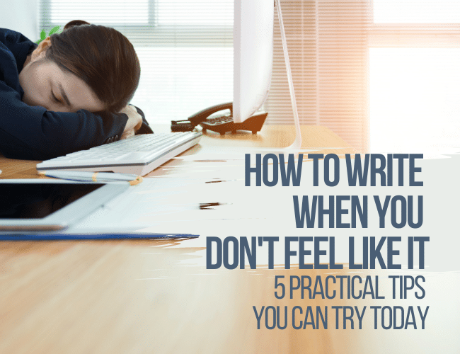 How to Write When You Don't Feel Like It: 5 Practical Tips You Can