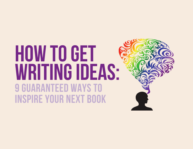 How to Get Writing Ideas: 9 Guaranteed Ways to Inspire Your Next Book