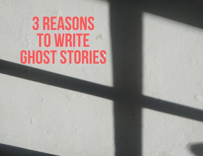 3 Reasons to Write Ghost Stories