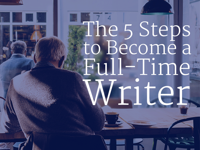 The 5 Steps to Become A Full-Time Writer