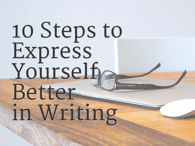 10 Steps to Express Yourself Better in Writing