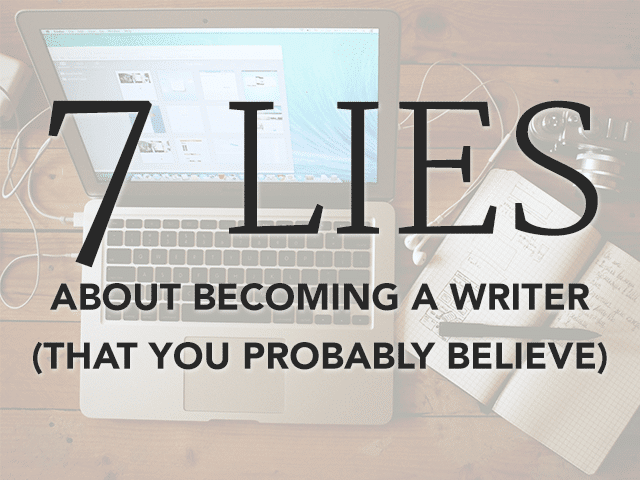 Should I Be a Writer? 7 Lies You Probably Believe