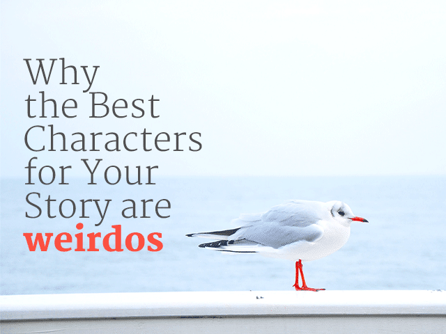 Why the Best Characters for Your Story are Weirdos