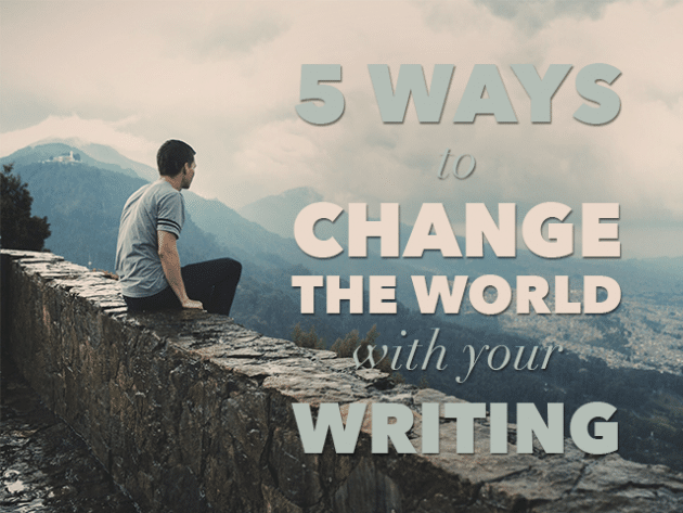 5 Ways to Change the World with Your Writing