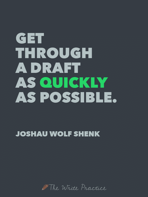 Get through a draft as quickly as possible. Joshua Wolf Shenk