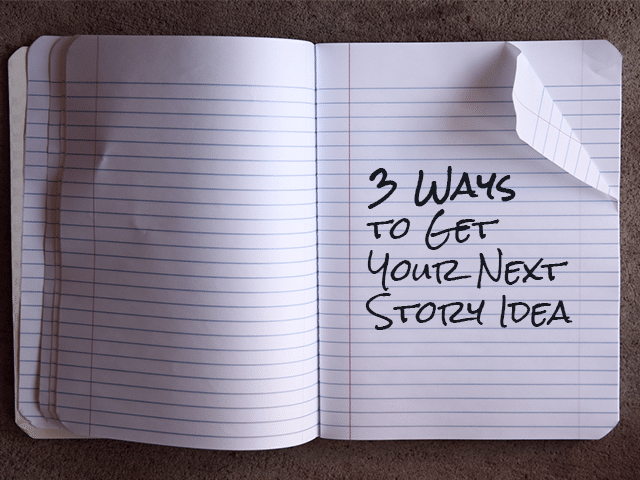 3 Ways to Get Your Next Story Idea