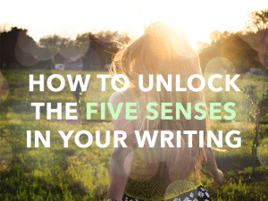 How to Unlock the 5 Senses in Your Writing