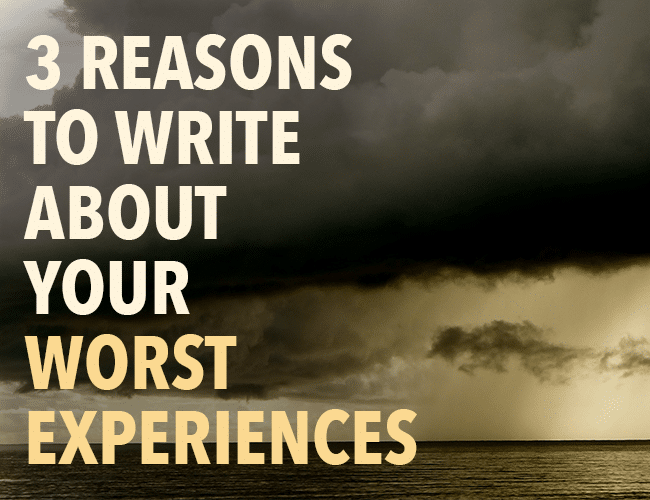 Write Hard Things: 3 Reasons to Write About the Worst Experiences of Your Life