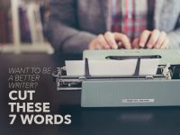 Want to Be a Better Writer Cut These 7 Words