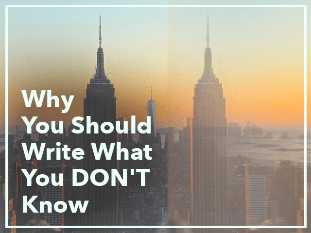 Why You Should Write What You DON’T Know