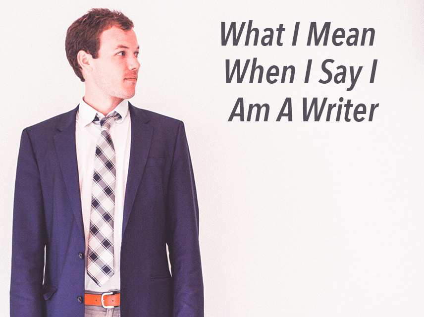 what-i-mean-when-i-say-i-am-a-writer