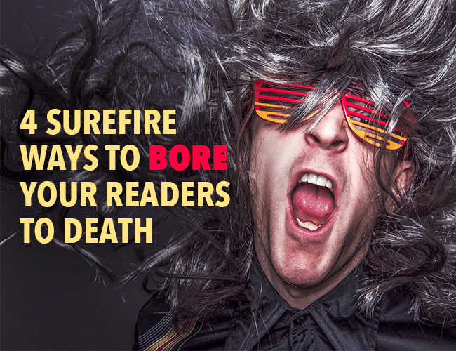 4 Surefire Ways to Bore Your Readers to Death