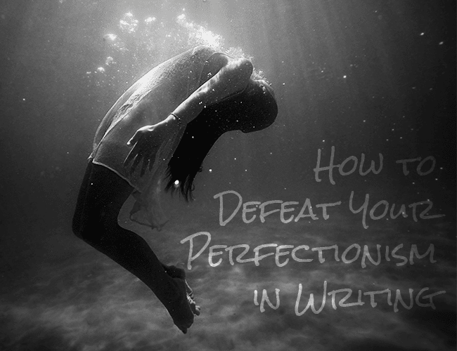 How to Defeat Your Perfectionism in Writing