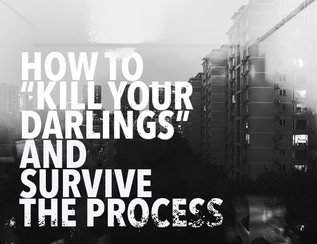 How to Kill Your Darlings and Survive the Process