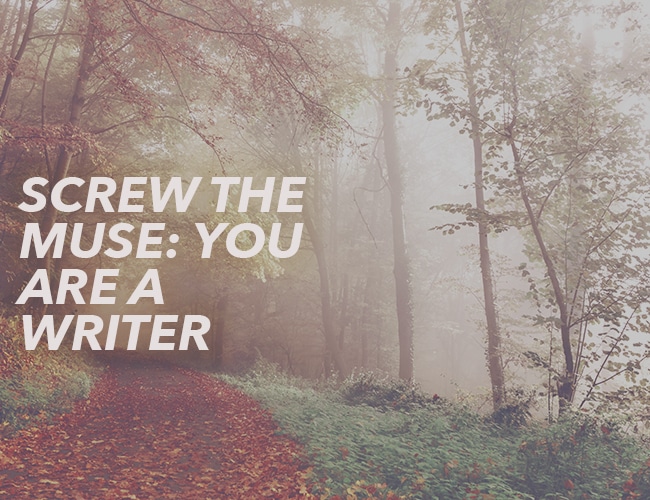 Screw the Muse: You ARE a Writer