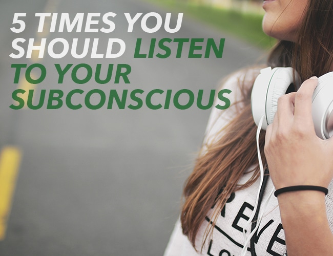 5 Times You Should Listen to Your Subconscious