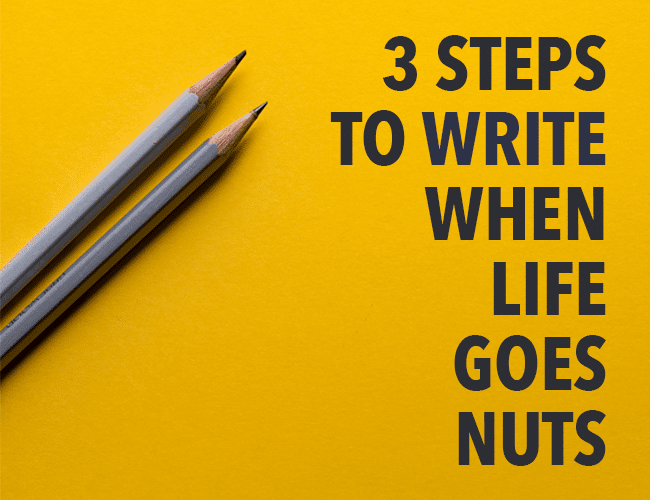 Writer: 3 Steps to Write When Life Goes Nuts