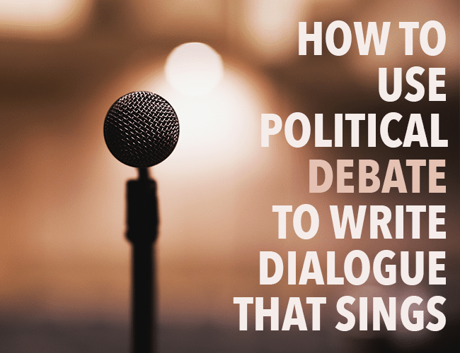 How to Use Political Debate to Write Dialogue That Sings