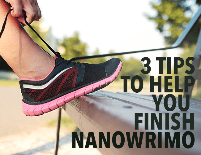 3 Tips to Help You Finish NaNoWriMo