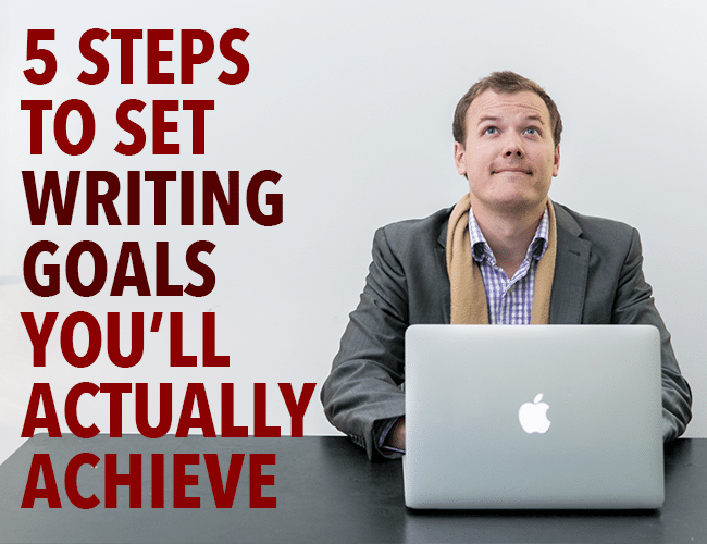 5 Steps to Set Writing Goals You’ll Actually Achieve