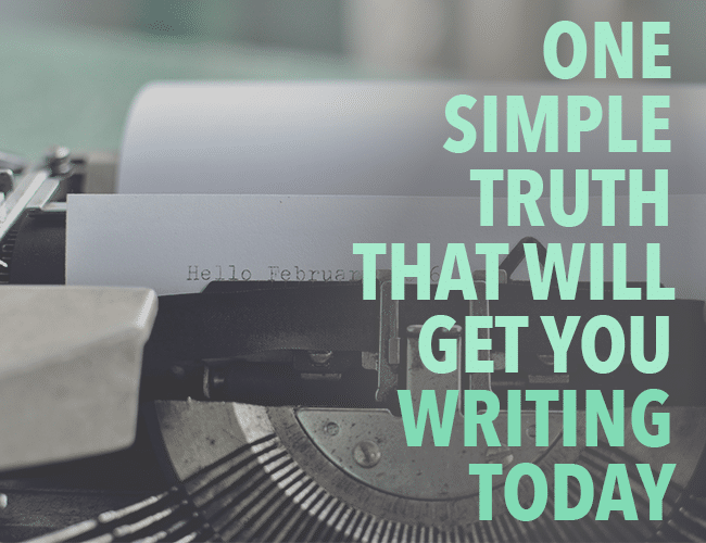 Start Writing: One Simple Truth that Will Get You Writing Today