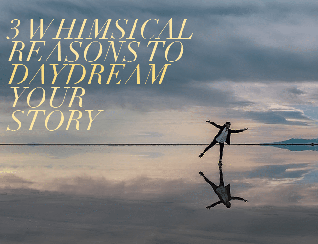 3 Whimsical Reasons to Daydream Your Story