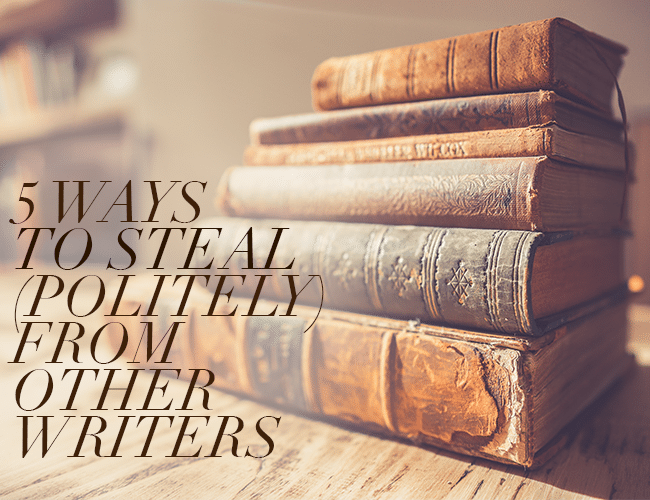 5 Ways to Steal (Politely) From Other Writers