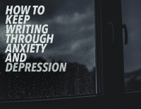 How to Keep Writing Through Anxiety and Depression