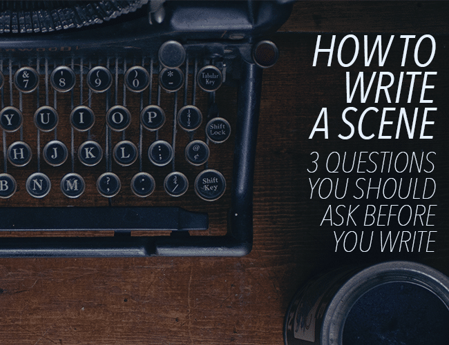 3 Questions You Should Ask Before You Write a Scene