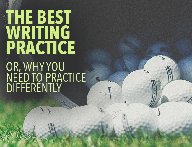 The Best Writing Practice: Why You Need to Practice Differently