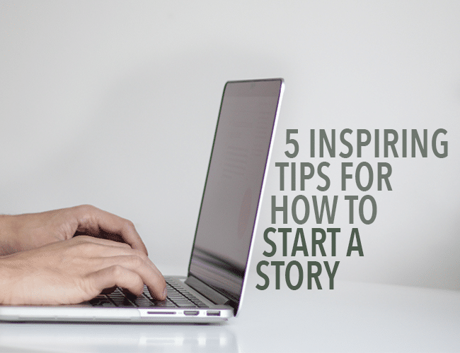 5 Inspiring Tips for How to Start a Story