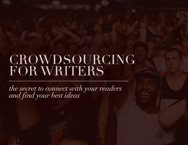 Crowdsourcing for Writers: The Secret to Connect With Your Readers and Find Your Best Ideas