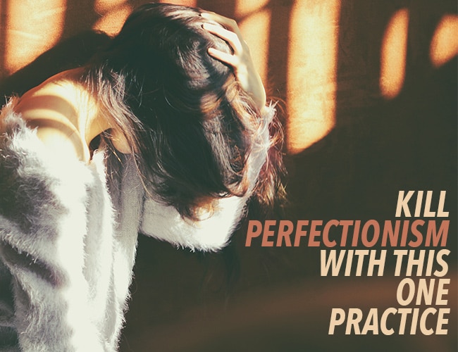 Kill Perfectionism With This One Practice