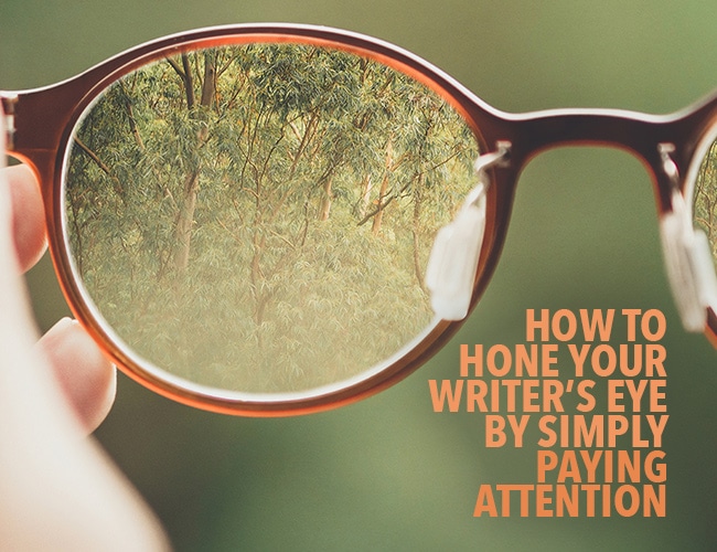 How to Hone Your Writer's Eye by Simply Paying Attention