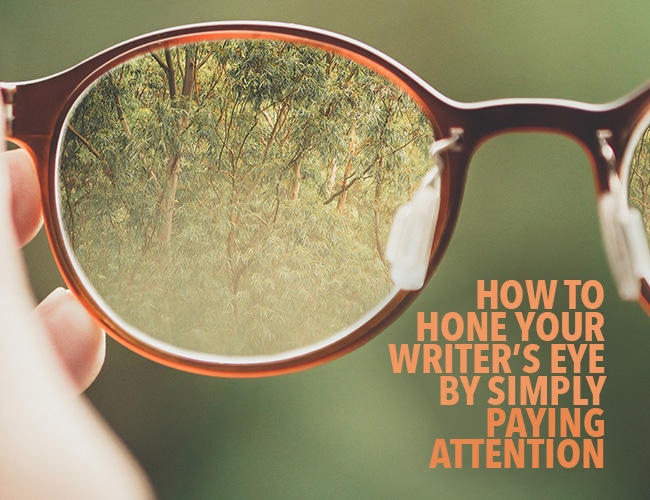 How to Hone Your Writer’s Eye by Simply Paying Attention