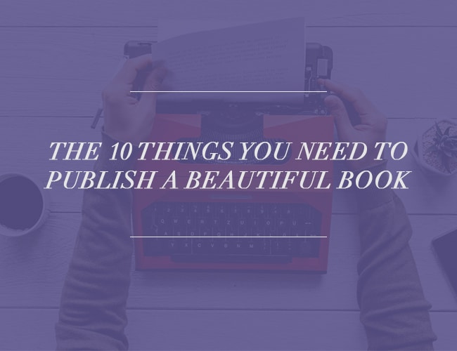 The 10 Things You Need to Publish a Beautiful Book