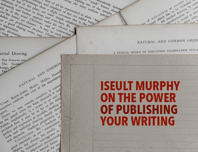 Why Publish: Iseult Murphy on the Power of Getting Your Writing Out There