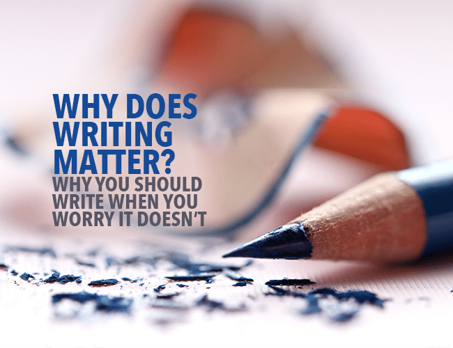 Why Does Writing Matter? Why You Should Write When You Worry it Doesn't 2