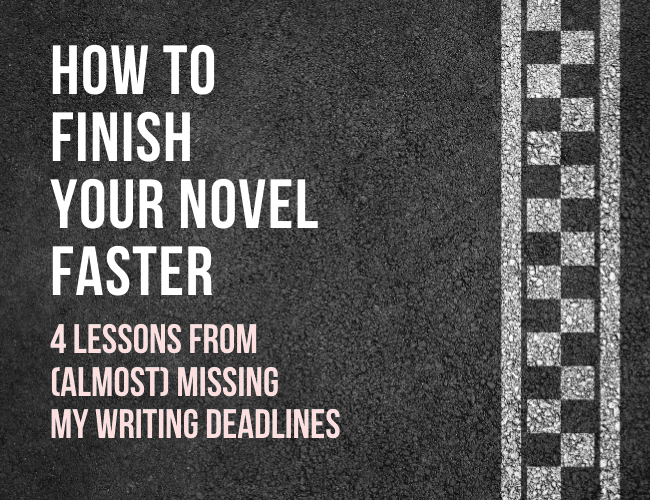 How to Finish Your Novel Faster: 4 Lessons From (Almost) Missing My Writing Deadlines