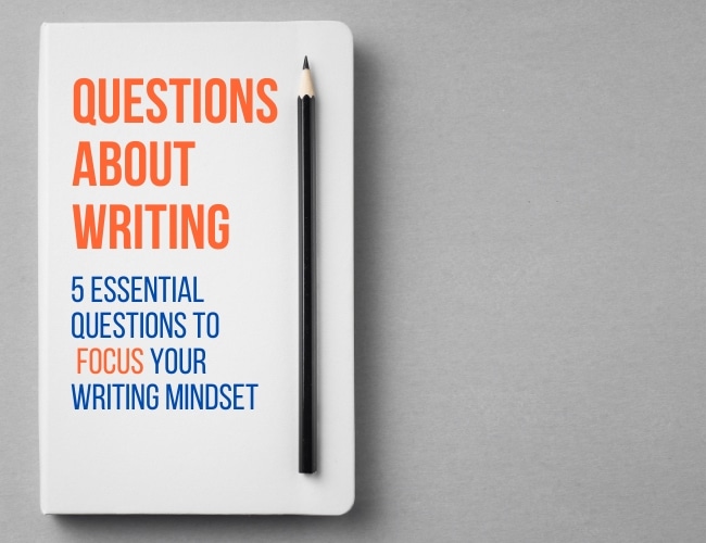 The 5 Best Questions About Writing to Get You Into the “Write” Mindset
