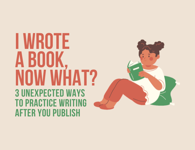 I Wrote a Book. Now What? 3 Unexpected Ways to Practice Writing After You Publish