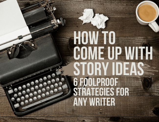 How to Come Up with Story Ideas: 6 Foolproof Strategies for Any Writer