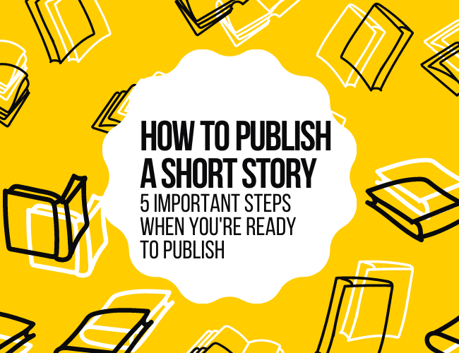 How to Publish a Short Story: 5 Important Steps When You’re Ready to Publish